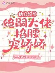 快穿好孕绝嗣大佬掐腰宠娇娇青窈