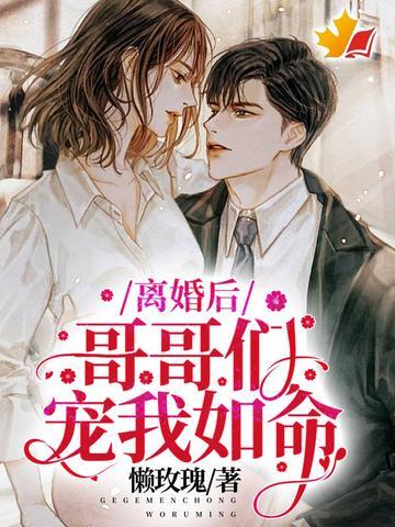 离婚后四个哥哥宠翻了